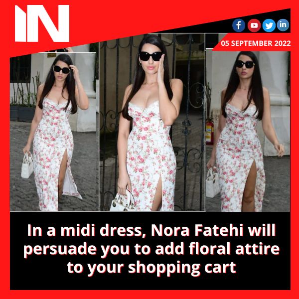 In a midi dress, Nora Fatehi will persuade you to add floral attire to your shopping cart