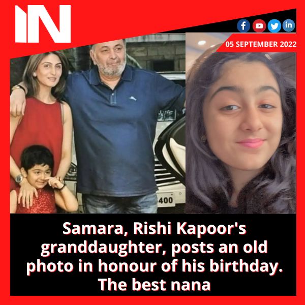 Samara, Rishi Kapoor’s granddaughter, posts an old photo in honour of his birthday. The best nana