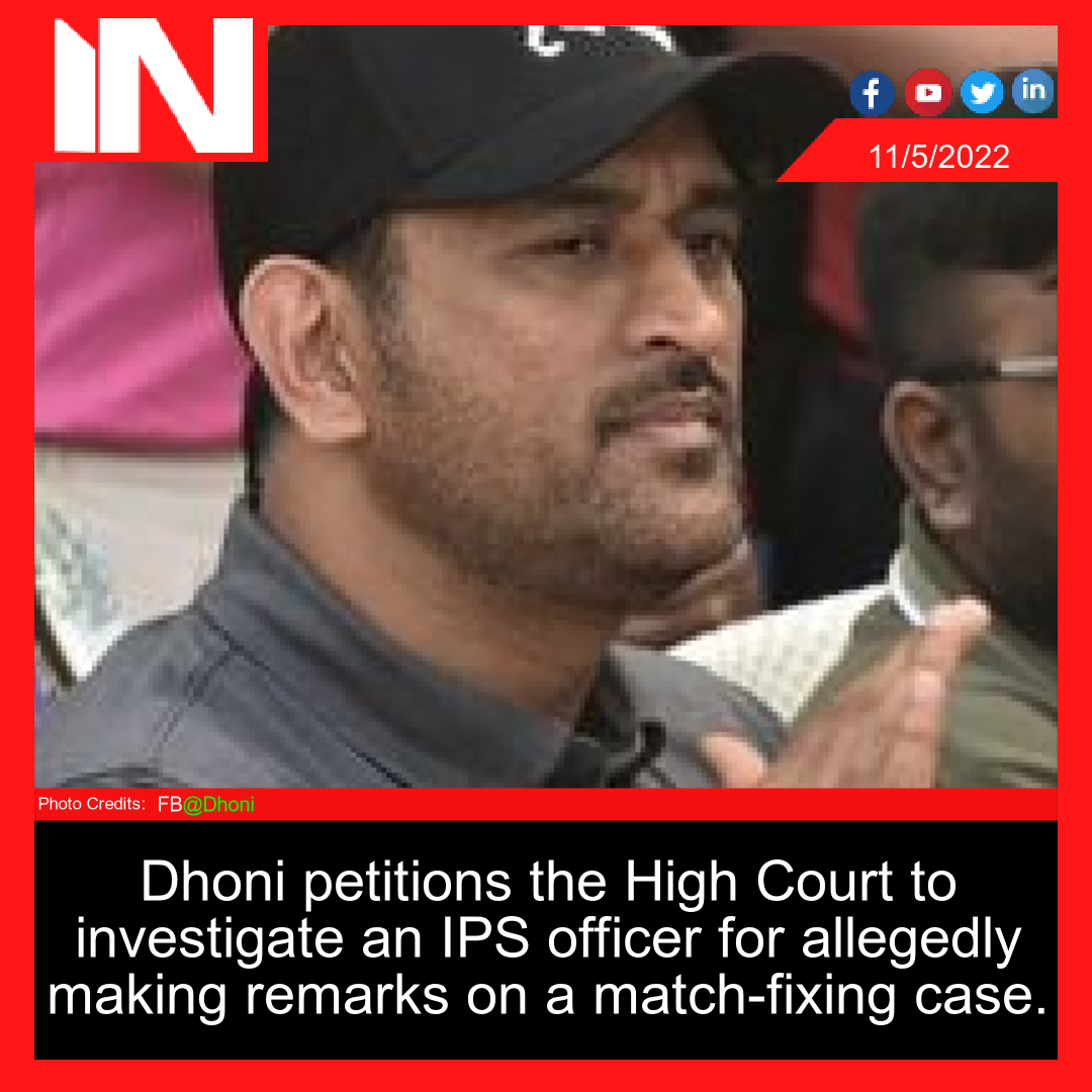 Dhoni petitions the High Court to investigate an IPS officer for allegedly making remarks on a match-fixing case.