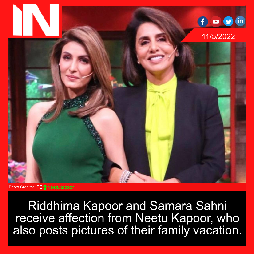 Riddhima Kapoor and Samara Sahni receive affection from Neetu Kapoor, who also posts pictures of their family vacation.