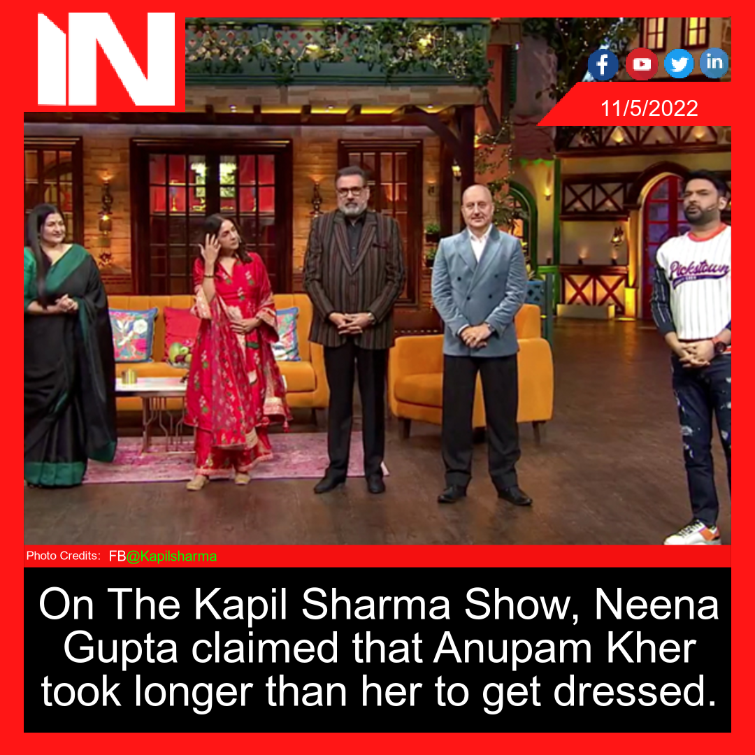 On The Kapil Sharma Show, Neena Gupta claimed that Anupam Kher took longer than her to get dressed.