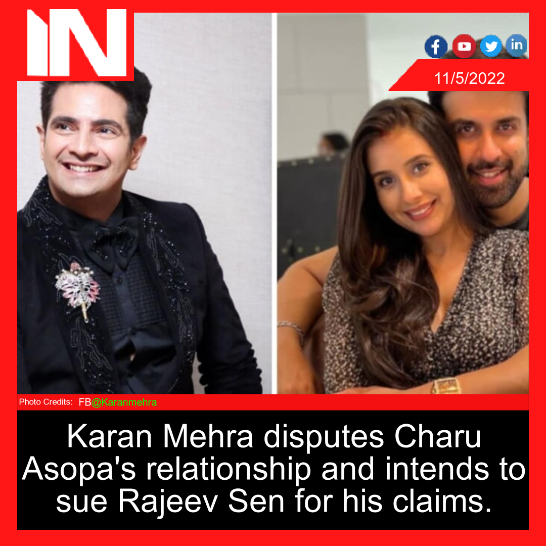 Karan Mehra disputes Charu Asopa’s relationship and intends to sue Rajeev Sen for his claims.