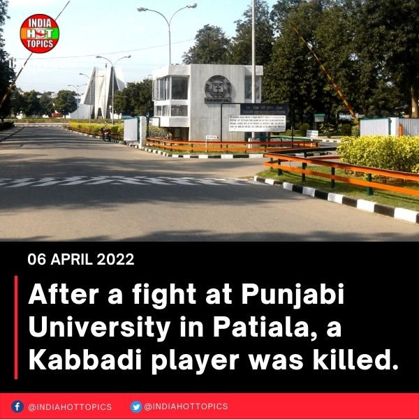 After a fight at Punjabi University in Patiala, a Kabbadi player was killed