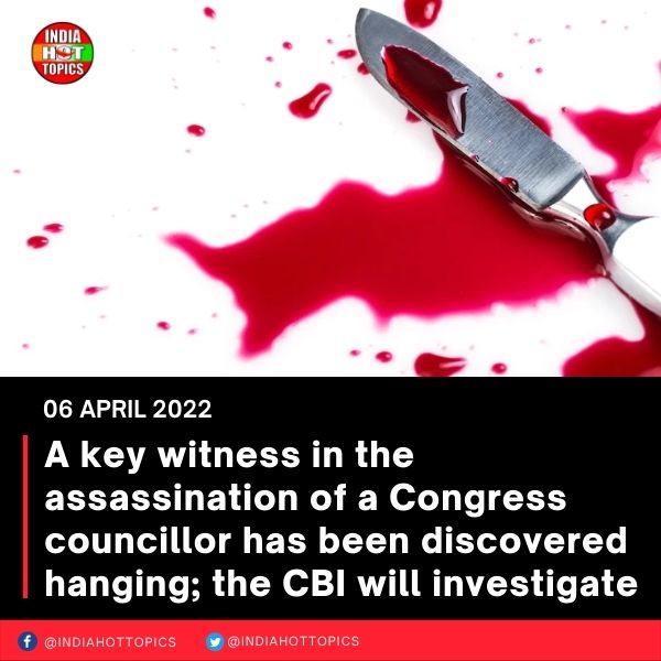A key witness in the assassination of a Congress councillor has been discovered hanging; the CBI will investigate