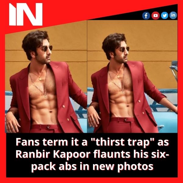 Fans term it a “thirst trap” as Ranbir Kapoor flaunts his six-pack abs in new photos