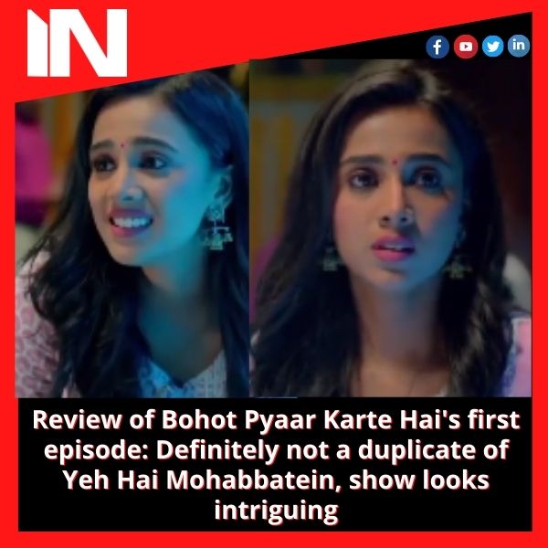 Review of Bohot Pyaar Karte Hai’s first episode: Definitely not a duplicate of Yeh Hai Mohabbatein, show looks intriguing