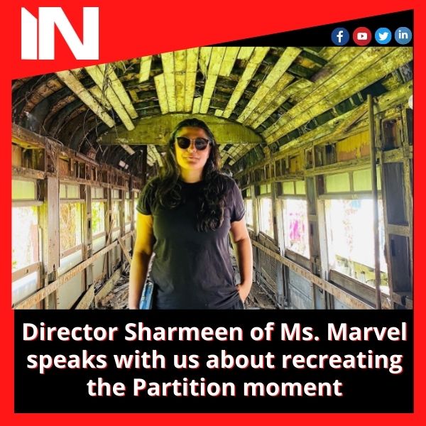 Director Sharmeen of Ms. Marvel speaks with us about recreating the Partition moment