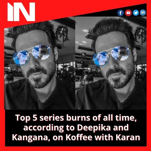 Top 5 serious burns of all time, according to Deepika and Kangana, on Koffee with Karan