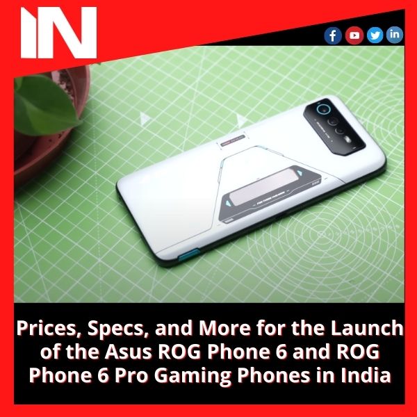 Prices, Specs, and More for the Launch of the Asus ROG Phone 6 and ROG Phone 6 Pro Gaming Phones in India