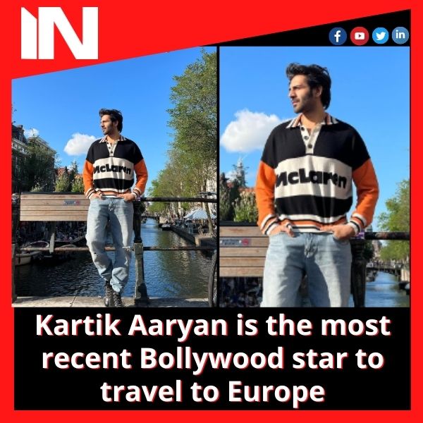 Kartik Aaryan is the most recent Bollywood star to travel to Europe