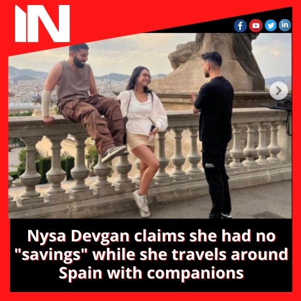 Nysa Devgan claims she had no “savings” while she travels around Spain with companions