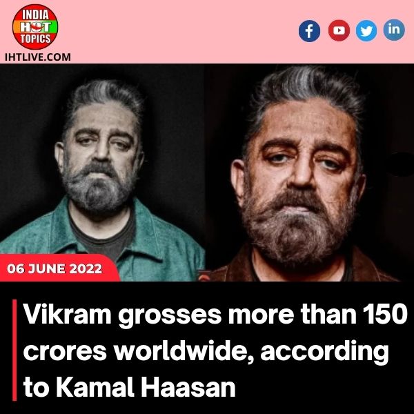 Vikram grosses more than 150 crores worldwide, according to Kamal Haasan.