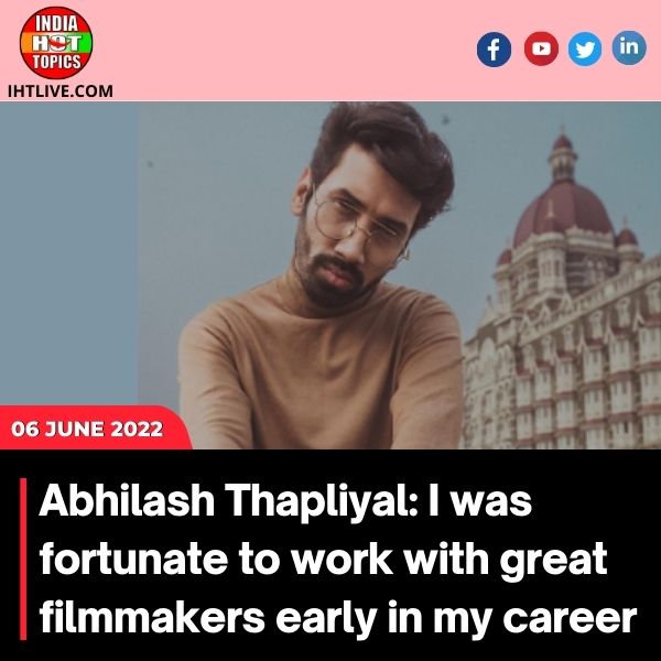 Abhilash Thapliyal: I was fortunate to work with great filmmakers early in my career.