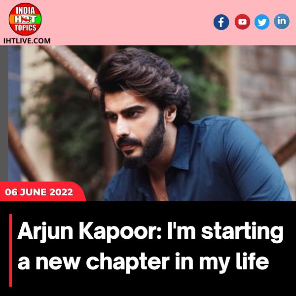 Arjun Kapoor: I’m starting a new chapter in my life.