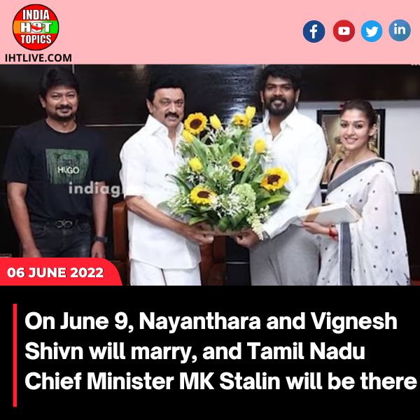 On June 9, Nayanthara and Vignesh Shivn will marry, and Tamil Nadu Chief Minister MK Stalin will be there.