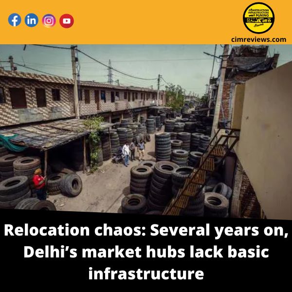 Relocation chaos: Several years on, Delhi’s market hubs lack basic infrastructure