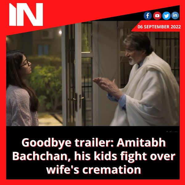 Goodbye trailer: Amitabh Bachchan, his kids fight over wife’s cremation