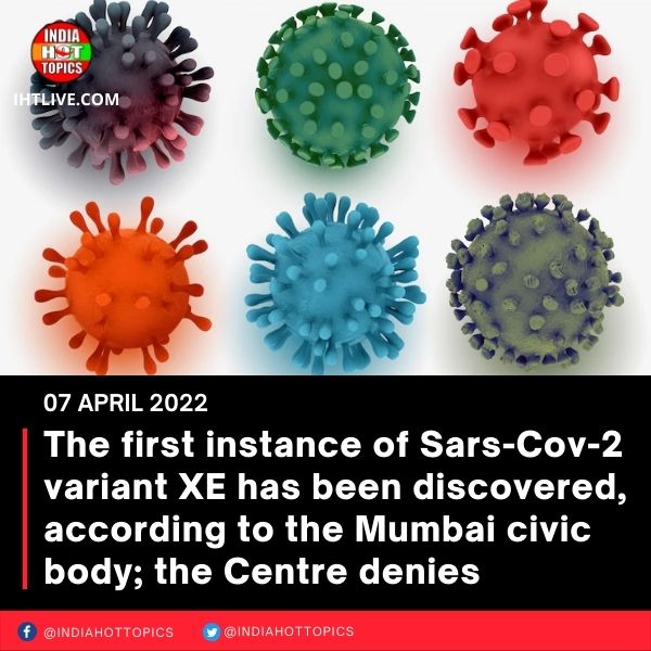 The first instance of Sars-Cov-2 variant XE has been discovered, according to the Mumbai civic body; the Centre denies