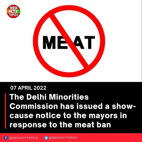 The Delhi Minorities Commission has issued a show-cause notice to the mayors in response to the meat ban