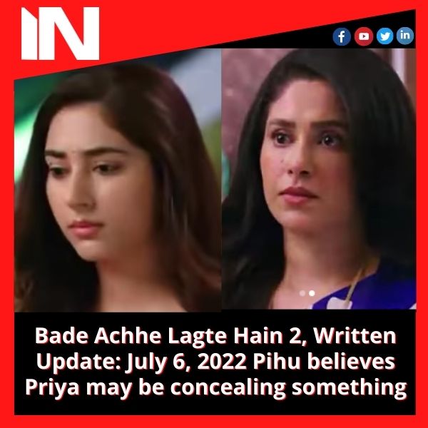 Bade Achhe Lagte Hain 2, Written Update: July 6, 2022 Pihu believes Priya may be concealing something.