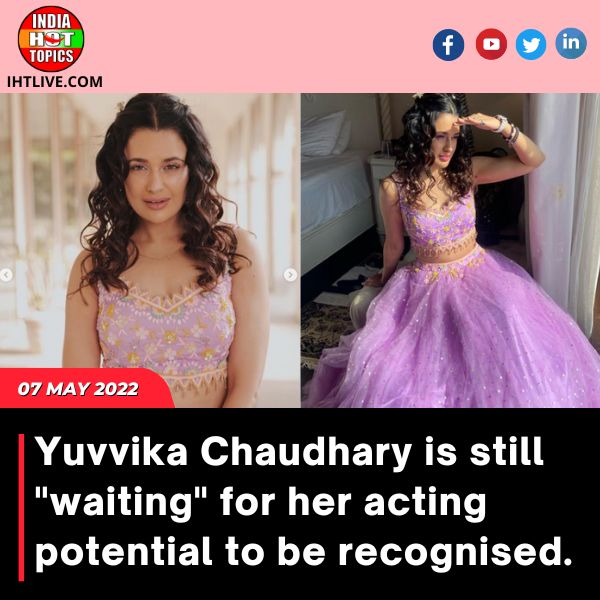 Yuvvika Chaudhary is still “waiting” for her acting potential to be recognised.