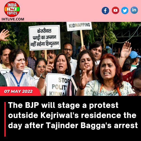 The BJP will stage a protest outside Kejriwal’s residence the day after Tajinder Bagga’s arrest