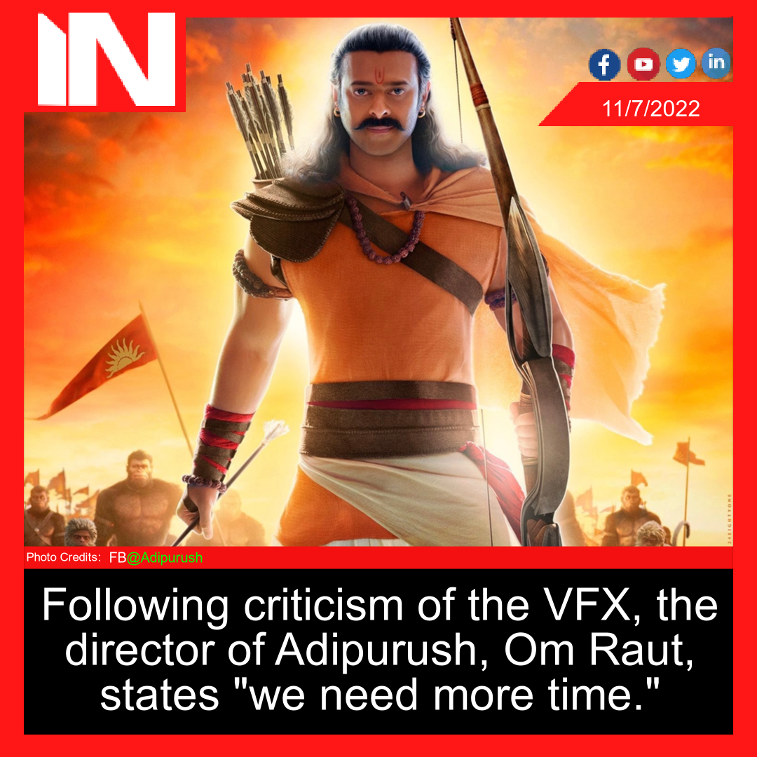 Following criticism of the VFX, the director of Adipurush, Om Raut, states “we need more time.”