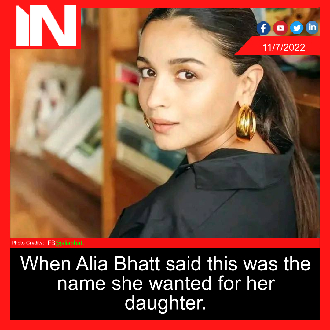 When Alia Bhatt said this was the name she wanted for her daughter.