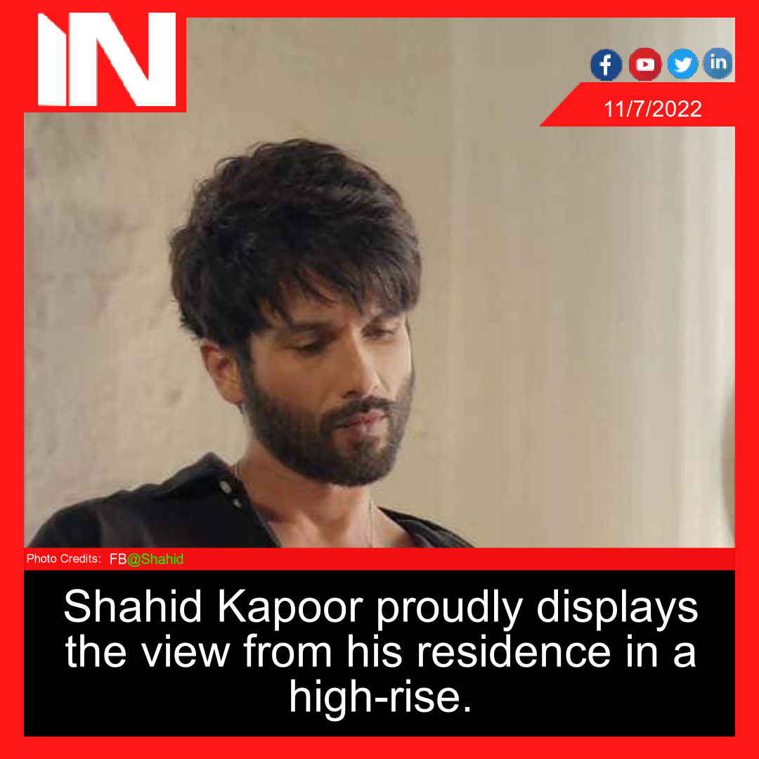 Shahid Kapoor proudly displays the view from his residence in a high-rise.