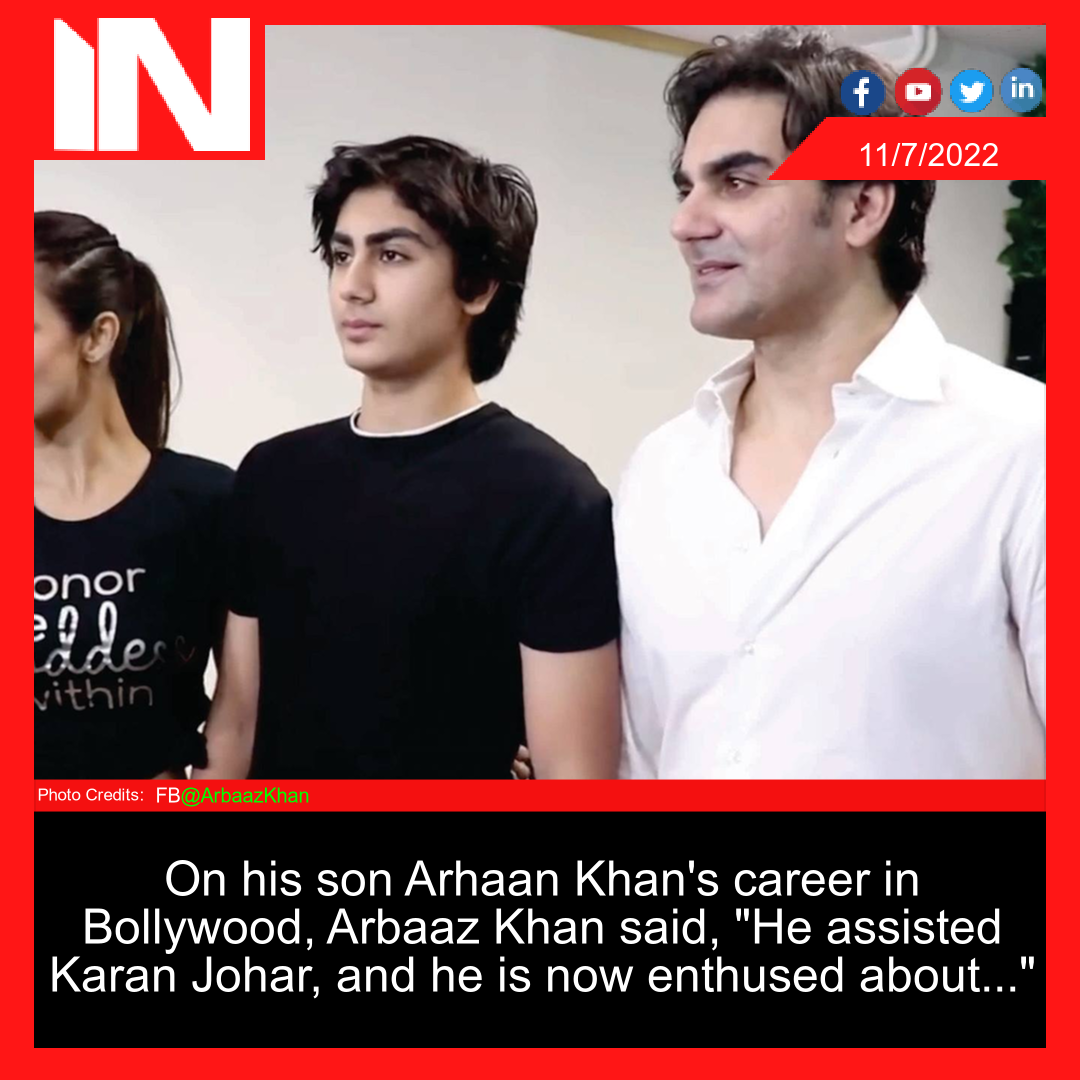 On his son Arhaan Khan’s career in Bollywood, Arbaaz Khan said, “He assisted Karan Johar, and he is now enthused about…”