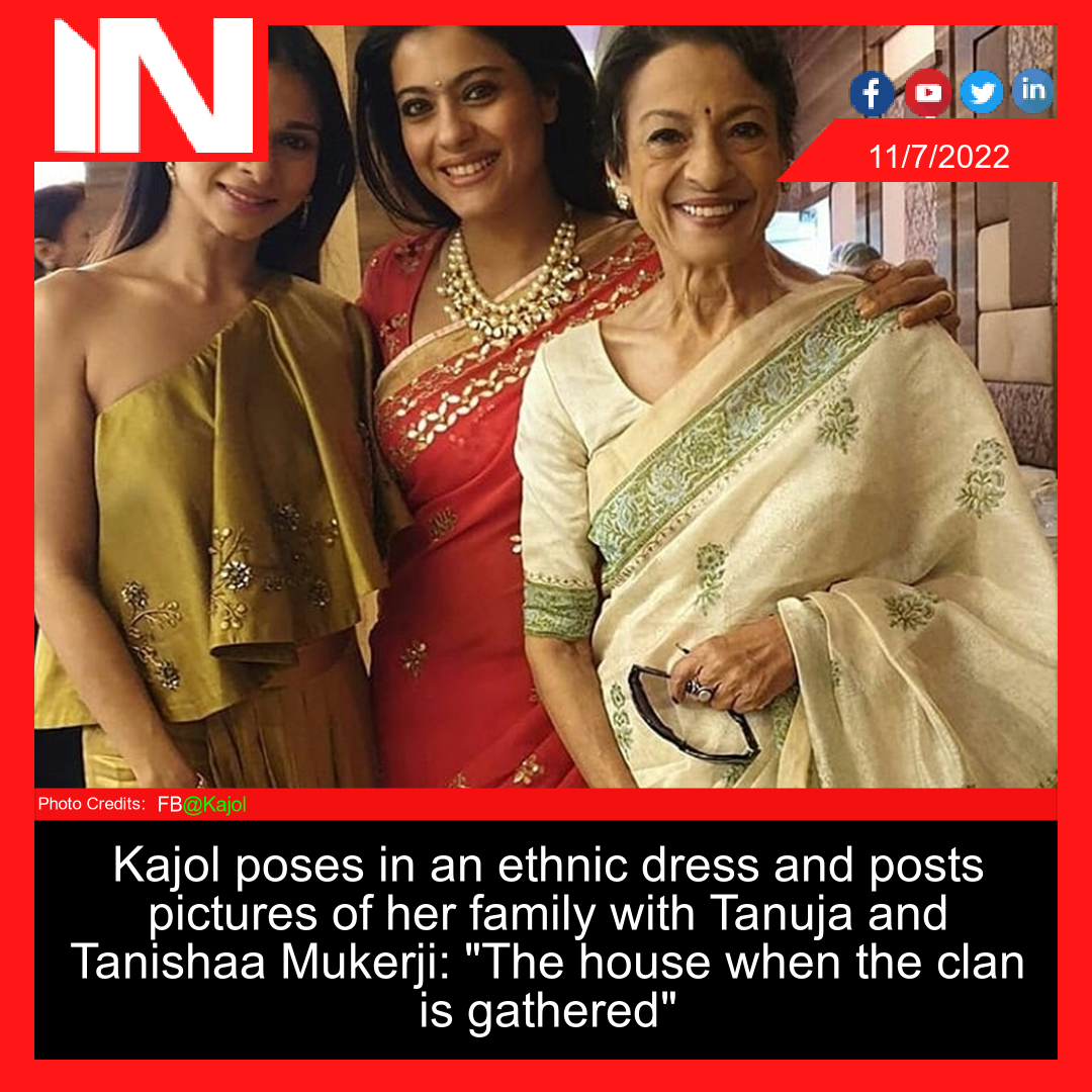 Kajol poses in an ethnic dress and posts pictures of her family with Tanuja and Tanishaa Mukerji: “The house when the clan is gathered”