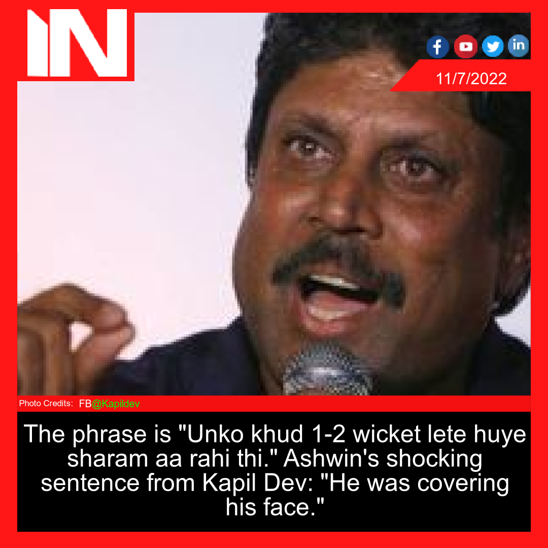 The phrase is “Unko khud 1-2 wicket lete huye sharam aa rahi thi.” Ashwin’s shocking sentence from Kapil Dev: “He was covering his face.”