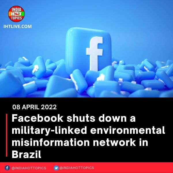 Facebook shuts down a military-linked environmental misinformation network in Brazil