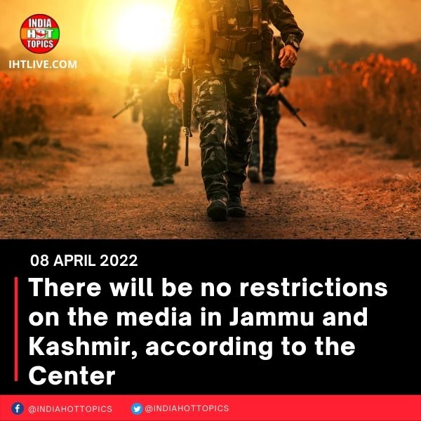 There will be no restrictions on the media in Jammu and Kashmir, according to the Center