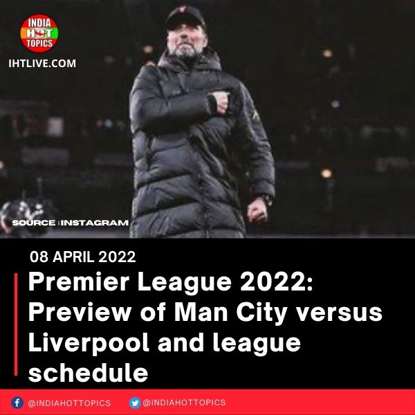 Premier League 2022: Preview of Man City versus Liverpool and league schedule