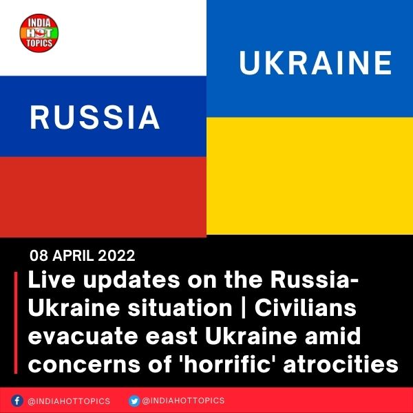 Live updates on the Russia-Ukraine situation | Civilians evacuate east Ukraine amid concerns of ‘horrific’ atrocities