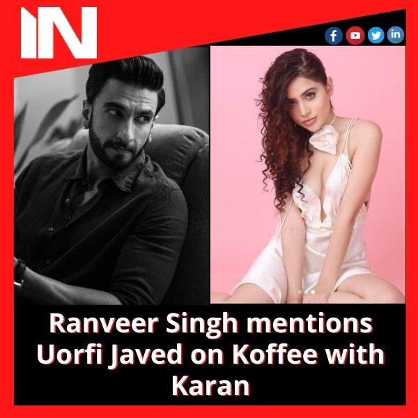 Ranveer Singh mentions Urfi Javed on Koffee with Karan