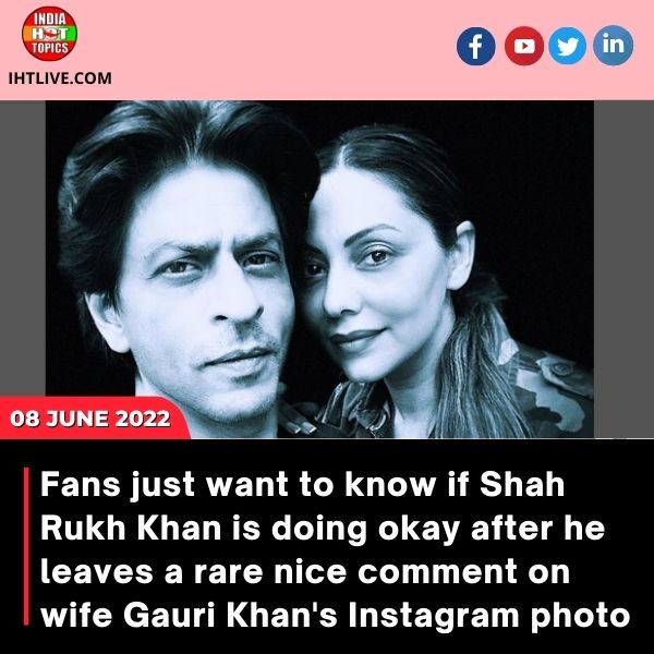 Fans just want to know if Shah Rukh Khan is doing okay after he leaves a rare nice comment on wife Gauri Khan’s Instagram photo