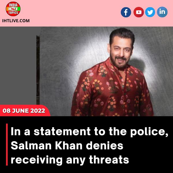 In a statement to the police, Salman Khan denies receiving any threats.