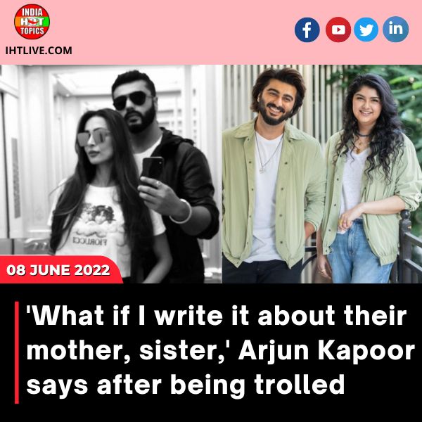 ‘What if I write it about their mother, sister,’ Arjun Kapoor says after being trolled