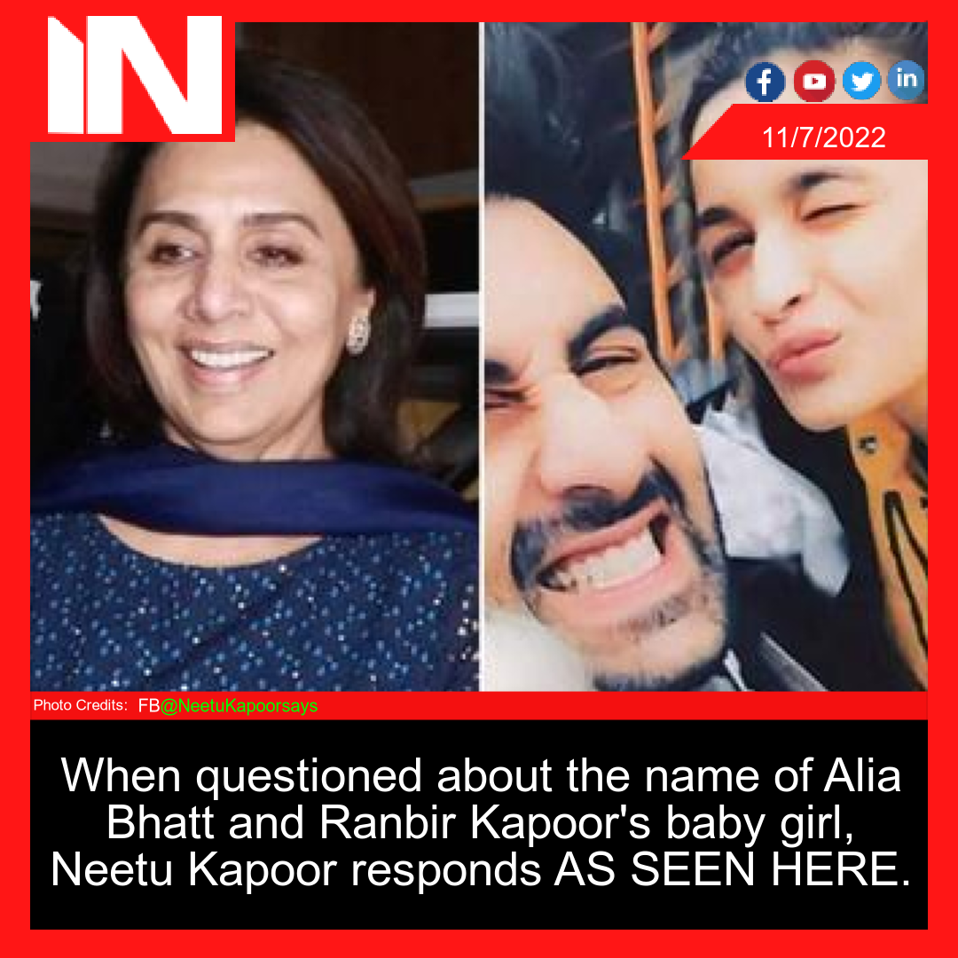 When questioned about the name of Alia Bhatt and Ranbir Kapoor’s baby girl, Neetu Kapoor responds AS SEEN HERE.