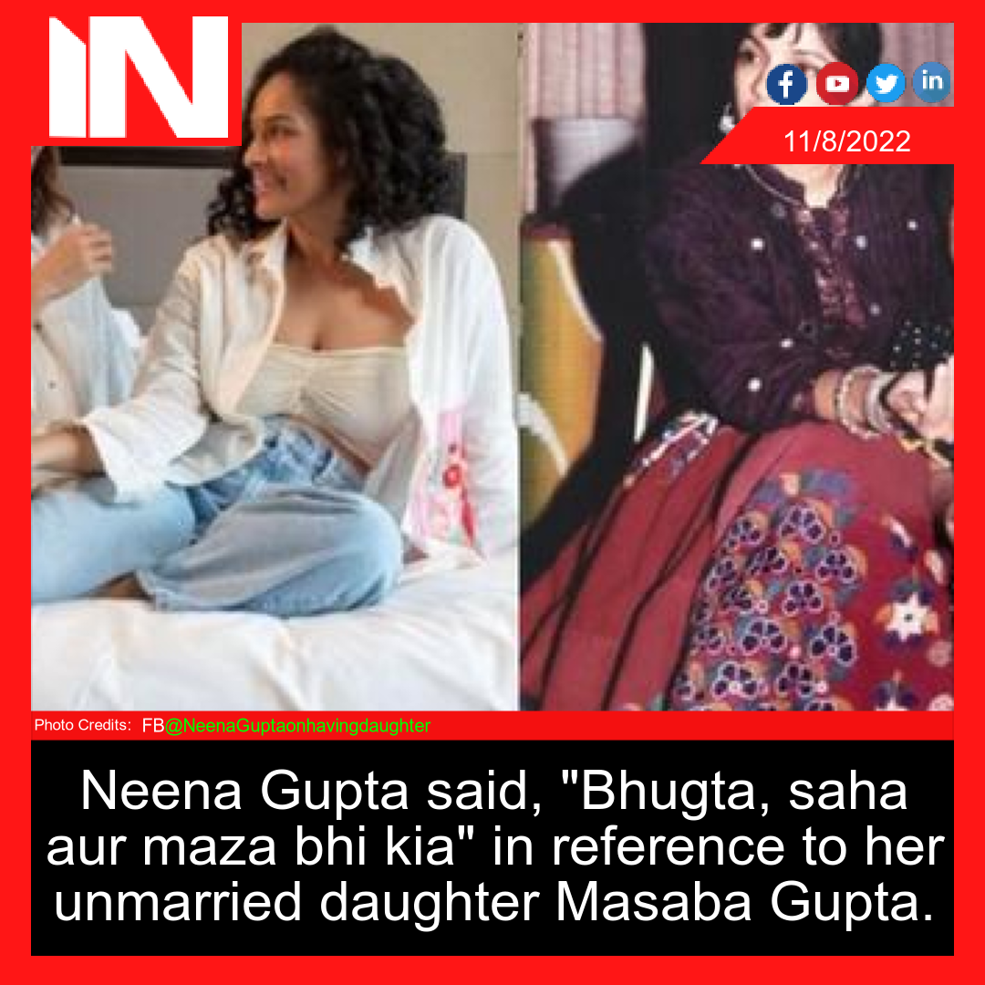 Neena Gupta said, “Bhugta, saha aur maza bhi kia” in reference to her unmarried daughter Masaba Gupta.