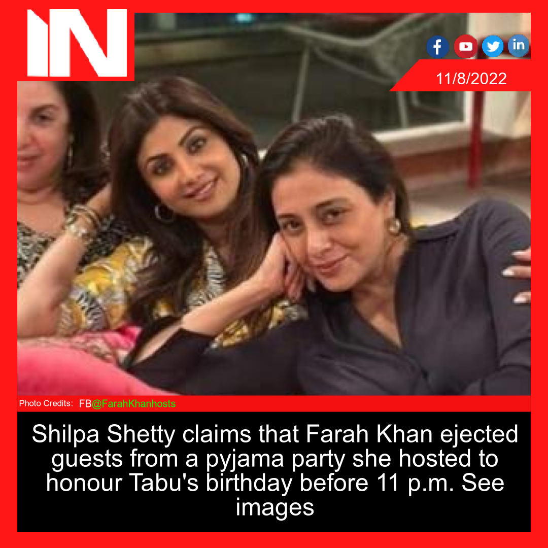 Shilpa Shetty claims that Farah Khan ejected guests from a pyjama party she hosted to honour Tabu’s birthday before 11 p.m.