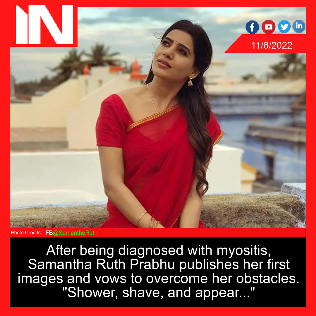 After being diagnosed with myositis, Samantha Ruth Prabhu publishes her first images and vows to overcome her obstacles. “Shower, shave, and appear…”