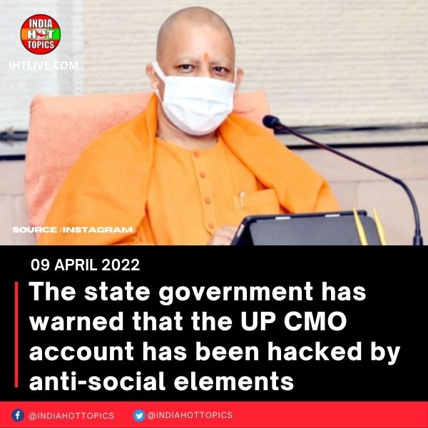 The state government has warned that the UP CMO account has been hacked by anti-social elements