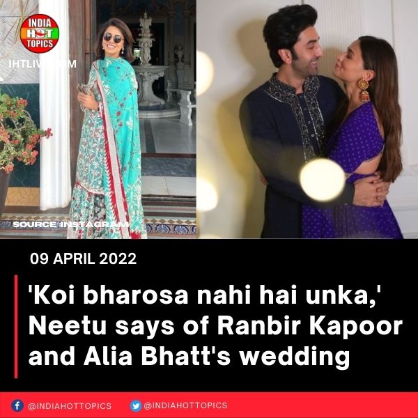 ‘Koi bharosa nahi hai unka,’ Neetu says of Ranbir Kapoor and Alia Bhatt’s wedding