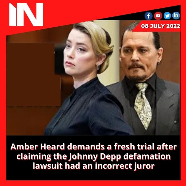 Amber Heard demands a fresh trial after claiming the Johnny Depp defamation lawsuit had an incorrect juror