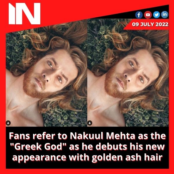 Fans refer to Nakuul Mehta as the “Greek God” as he debuts his new appearance with golden ash hair