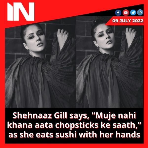 Shehnaaz Gill says, “Muje nahi khana aata chopsticks ke saath,” as she eats sushi with her hands.