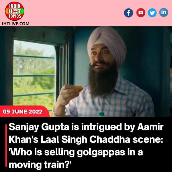 Sanjay Gupta is intrigued by Aamir Khan’s Laal Singh Chaddha scene: ‘Who is selling golgappas in a moving train?’